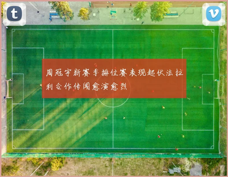 周冠宇新赛季排位赛表现起伏法拉利合作传闻愈演愈烈
