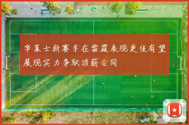 华莱士新赛季在雷霆表现更佳有望展现实力争取顶薪合同