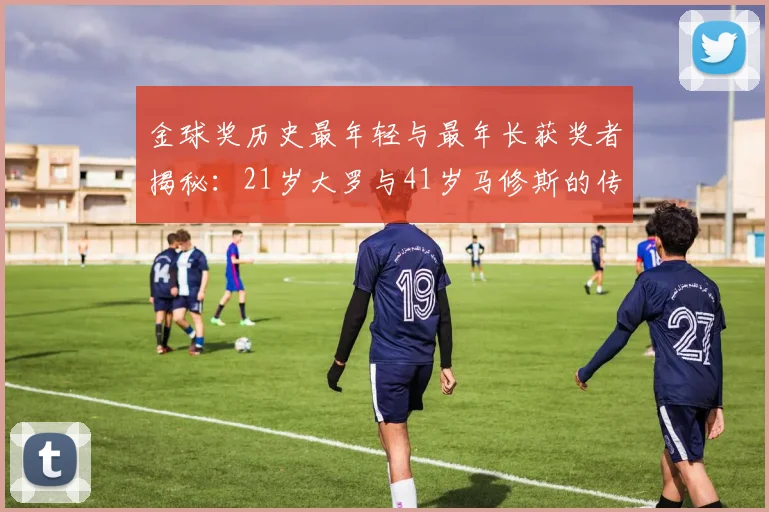 金球奖历史最年轻与最年长获奖者揭秘：21岁大罗与41岁马修斯的传奇之路