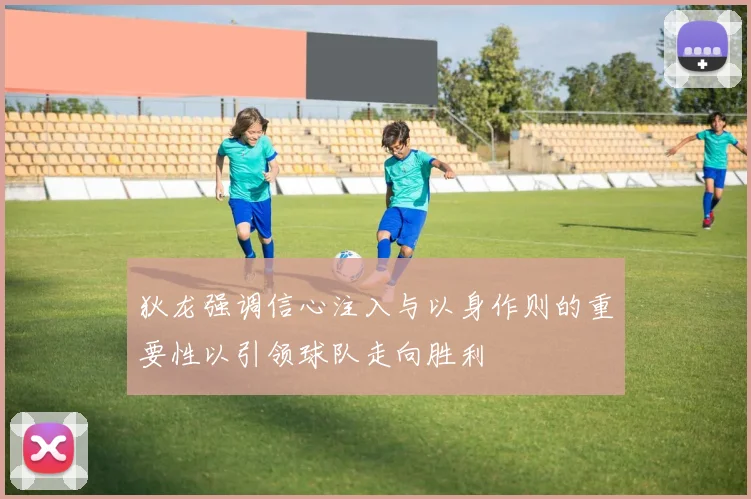 狄龙强调信心注入与以身作则的重要性以引领球队走向胜利